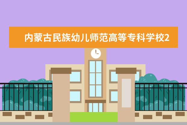 内蒙古民族幼儿师范高等专科学校2022年单独招生工作方案  好不好