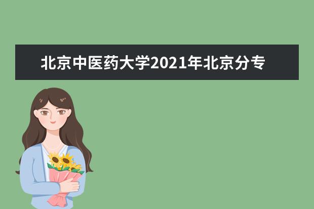北京中医药大学2021年北京分专业录取分数线 2021年天津分专业录取分数线