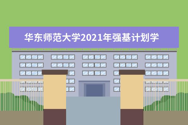 华东师范大学2021年强基计划学校考核时间内容及录取办法  怎样