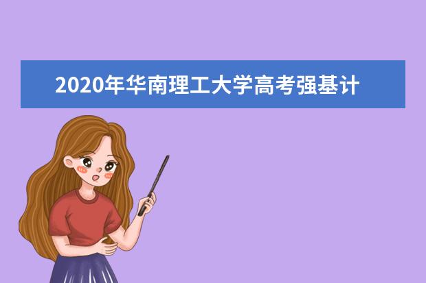 2020年华南理工大学高考强基计划招生20问20答  怎样