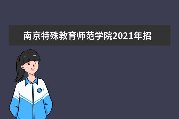 南京特殊教育师范学院2021年招生章程  怎样