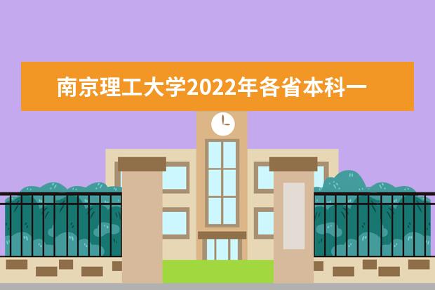 南京理工大学2022年各省本科一批录取分数线 2022年各省国家专项录取分数线