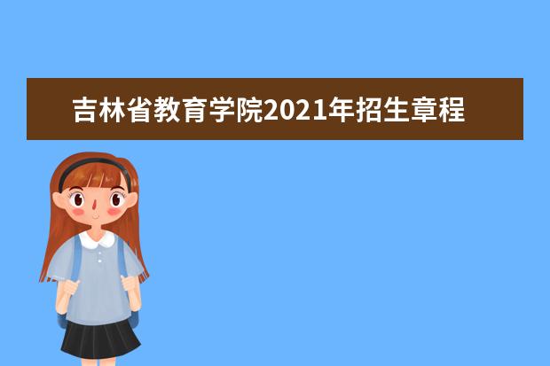 吉林省教育学院2021年招生章程  好不好