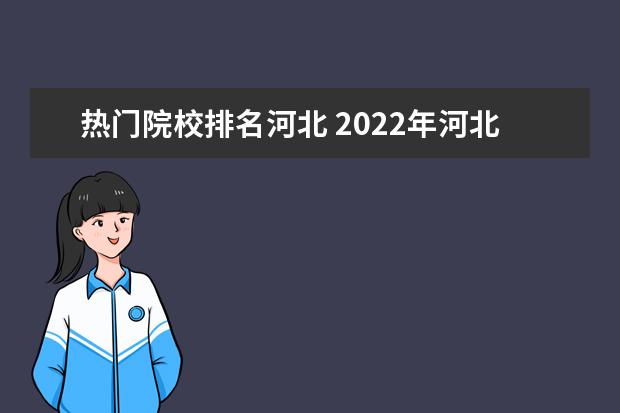 热门院校排名河北 2022年河北省内大学一览表(123所)