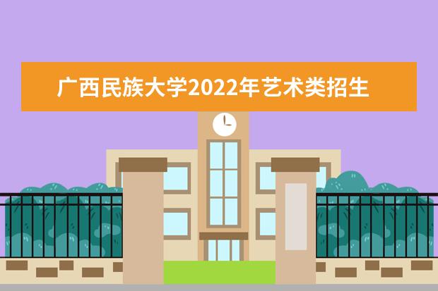 广西民族大学2022年艺术类招生简章 相思湖学院2021年招生章程