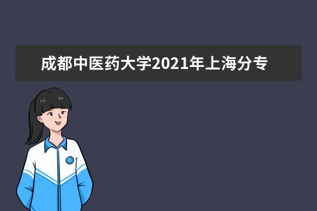 成都中医药大学2021年上海分专业录取分数线 2021年云南分专业录取分数线