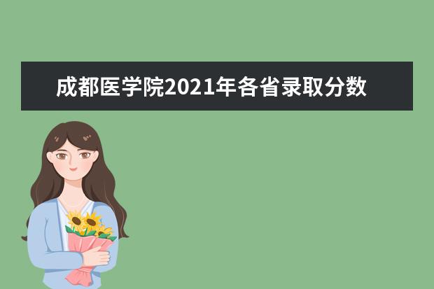成都医学院2021年各省录取分数线 2021年四川录取分数线