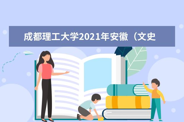 成都理工大学2021年安徽（文史）录取分数线 2021年安徽（文史）中外合作办学录取分数线