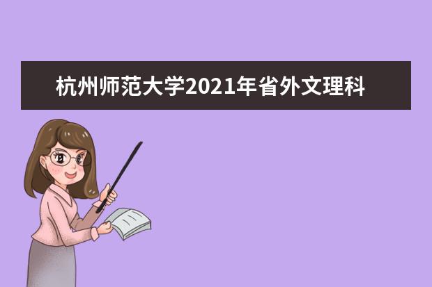 杭州师范大学2021年省外文理科录取分数线 2021年浙江省普通类一段各专业投档分数线