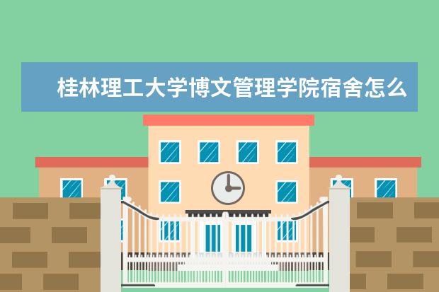 桂林理工大学博文管理学院宿舍怎么样 是双一流大学吗，有哪些双一流学科？