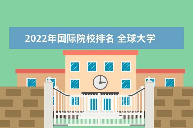 2022年国际院校排名 全球大学排名2022年