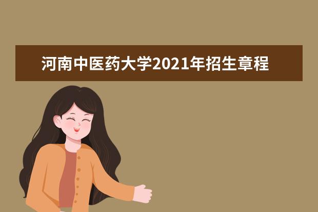 河南中医药大学2021年招生章程 招生就业处致高三学子的一封信