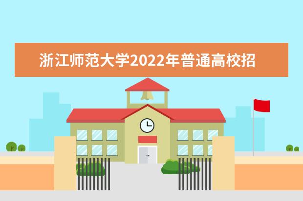 浙江师范大学2022年普通高校招生章程 2022年艺术类招生简章