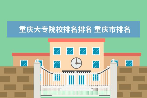 重庆大专院校排名排名 重庆市排名前十的专科院校