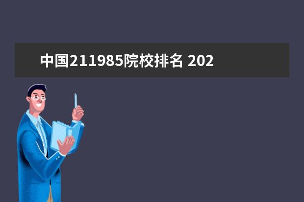 中国211985院校排名 2022软科中国大学专业排名发布,排名靠前的高校有哪...