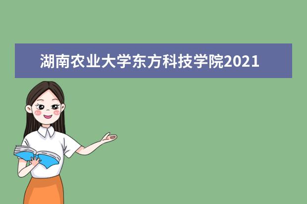 湖南农业大学东方科技学院2021年招生章程 2015年招生简章