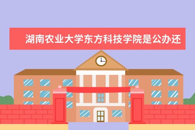 湖南农业大学东方科技学院是公办还是民办 是双一流大学吗，有哪些双一流学科？