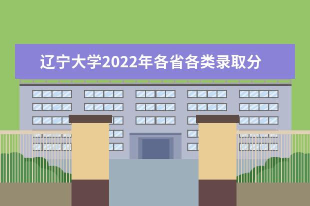 辽宁大学2022年各省各类录取分数线 2022年山西艺术类录取分数线