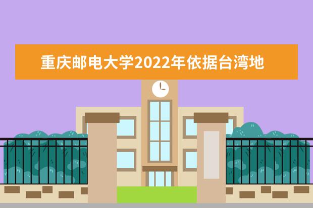 重庆邮电大学2022年依据台湾地区学测成绩招收台湾高中毕业生简章 2021年本科招生章程