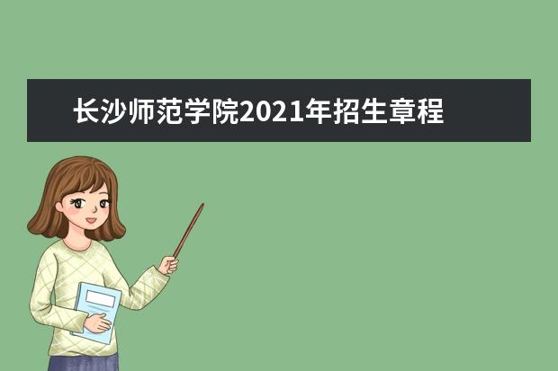 长沙师范学院2021年招生章程 2015年招生简章