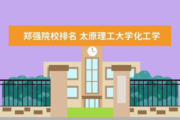 郑强院校排名 太原理工大学化工学科评分为B+,为何能成为一流学科?...