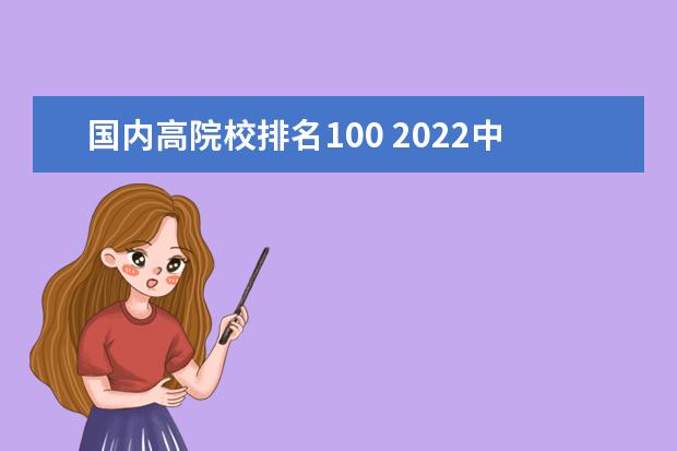 国内高院校排名100 2022中国大学排行榜100强