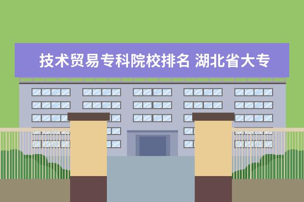 技术贸易专科院校排名 湖北省大专排名2022最新排名