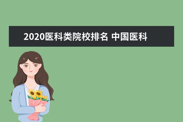 2020医科类院校排名 中国医科大学100强排名