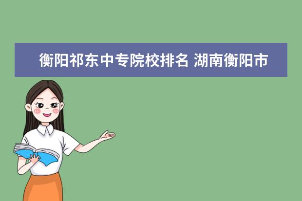衡阳祁东中专院校排名 湖南衡阳市祁东县有哪些比较好的高中?