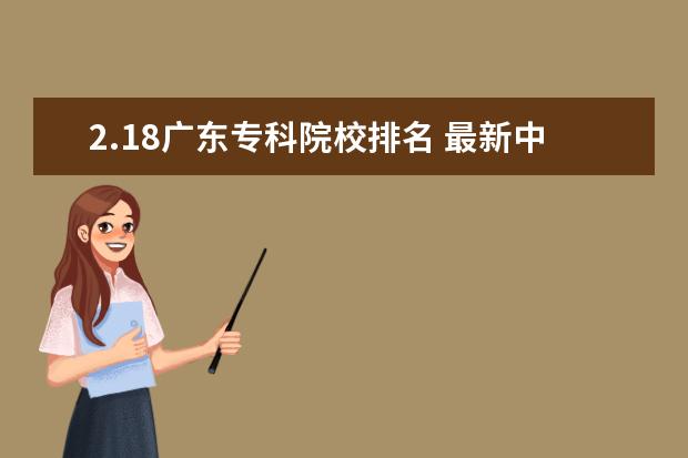 2.18广东专科院校排名 最新中国100强是哪些大学?