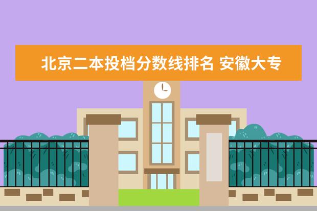 北京二本投档分数线排名 安徽大专院校排名分数线
