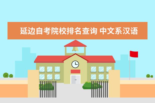 延边自考院校排名查询 中文系汉语言文学专业到了大三的时候要分专业方向吗...