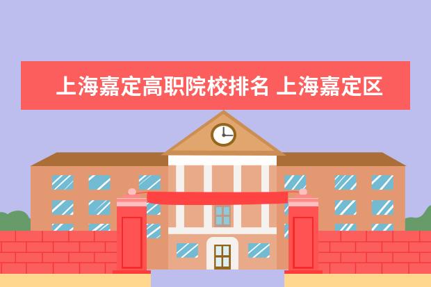 上海嘉定高职院校排名 上海嘉定区有哪些高校