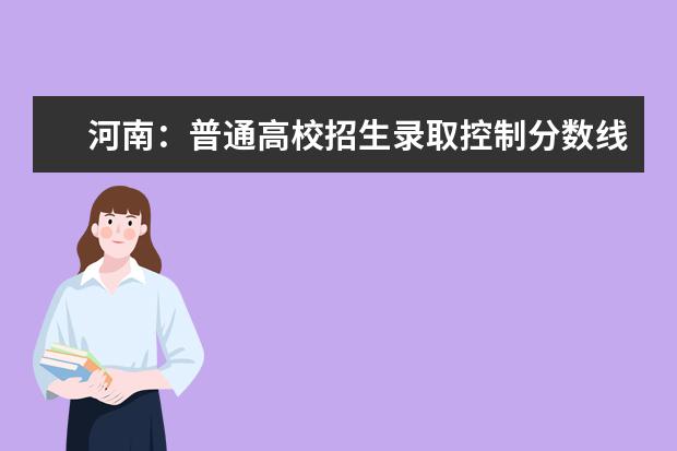河南：普通高校招生录取控制分数线 黑龙江高考分数线什么时候公布
