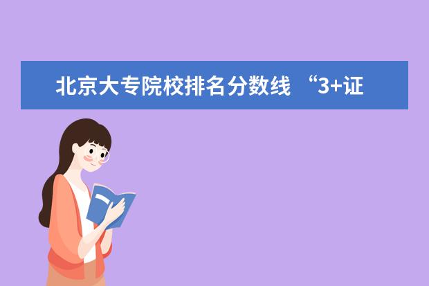 北京大专院校排名分数线 “3+证书”类高考填志愿需注意四条分数线