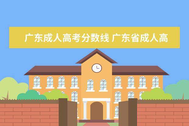 广东成人高考分数线 广东省成人高考录取最低分数线是多少?