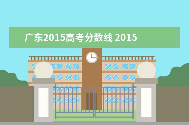 广东2015高考分数线 2015年广东高考一本分数线是多少