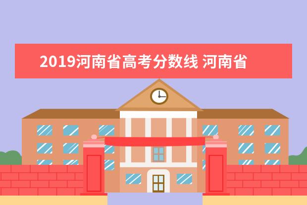 2019河南省高考分数线 河南省2019年高考分数线是多少