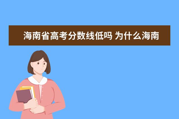海南省高考分数线低吗 为什么海南省高考录取分数线那么高?