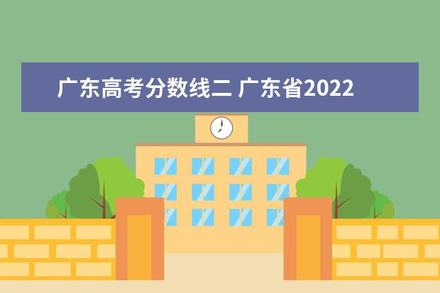广东高考分数线二 广东省2022年高考分数线一本和二本分数线多少 - 百...