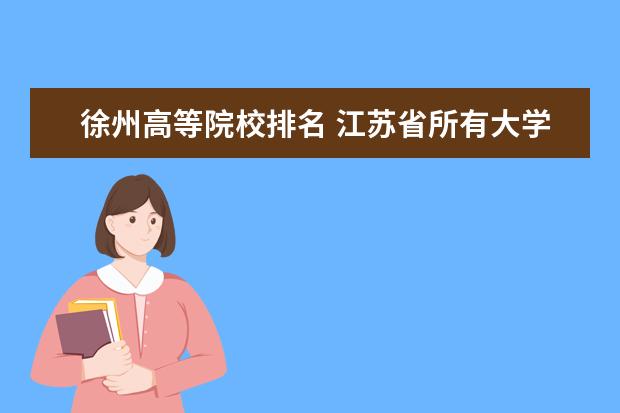 徐州高等院校排名 江苏省所有大学排名