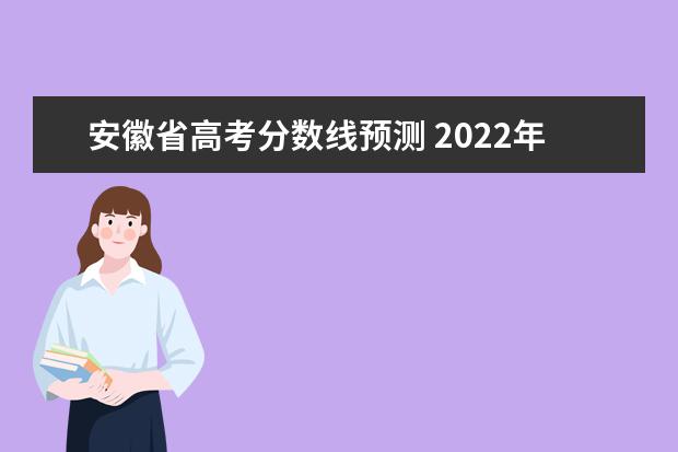 安徽省高考分数线预测 2022年安徽省高考分数线公布