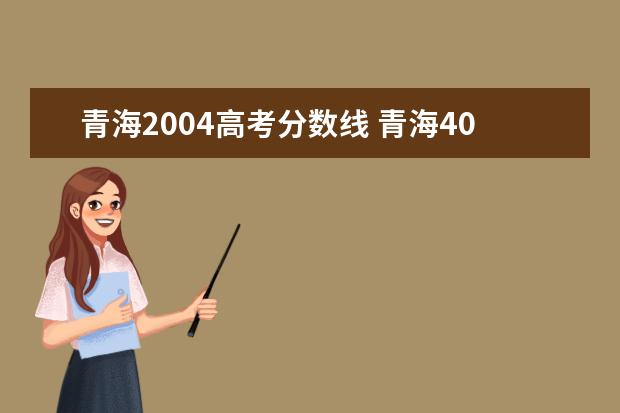 青海2004高考分数线 青海400至450的二本大学有哪些?附2022年青海省各大...