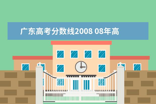 广东高考分数线2008 08年高考录取分数线是多少?