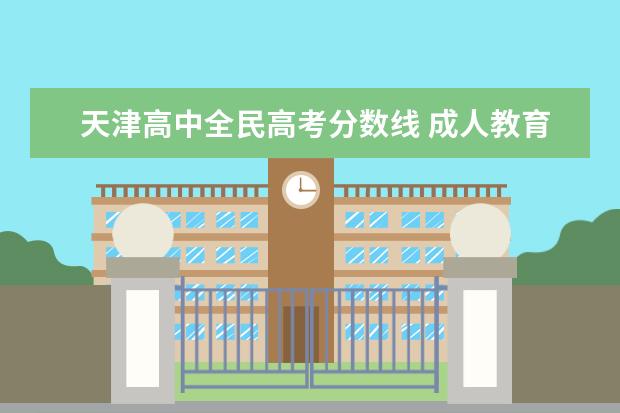 天津高中全民高考分数线 成人教育相关政策怎么样?