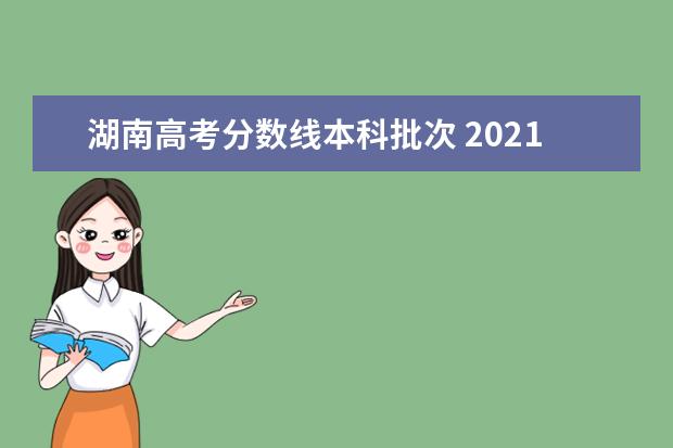 湖南高考分数线本科批次 2021年湖南省高考录取分数线一览表