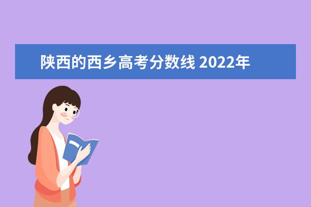 陕西的西乡高考分数线 2022年高校专项计划报考指南