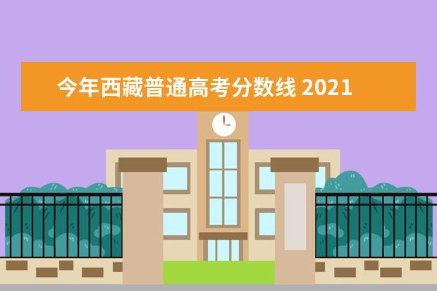 今年西藏普通高考分数线 2021西藏高考分数线