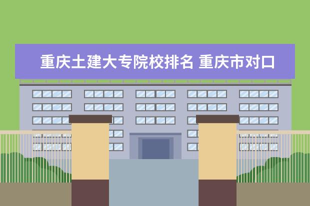 重庆土建大专院校排名 重庆市对口高职类土建专业专升本的院校?