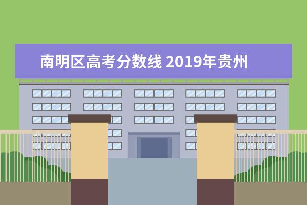 南明区高考分数线 2019年贵州高考成绩和分数线何时公布